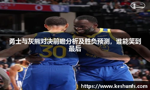 勇士与灰熊对决前瞻分析及胜负预测，谁能笑到最后