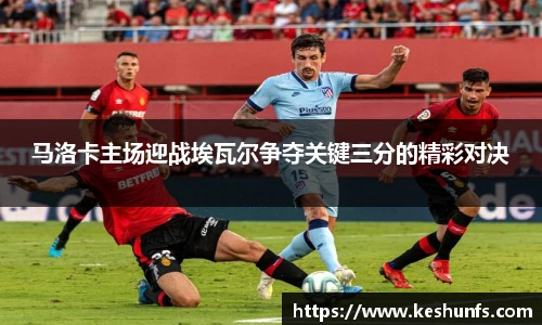 马洛卡主场迎战埃瓦尔争夺关键三分的精彩对决